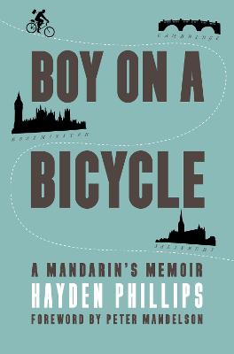 BOY ON A BICYCLE: A MANDARIN'S MEMOIR - Phillips, Hayden, and Mandelson, Peter (Introduction by)