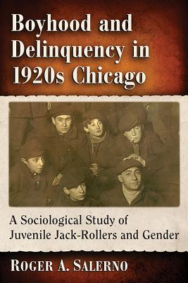 Boyhood and Delinquency in 1920s Chicago: A Sociological Study of Juvenile Jack-Rollers and Gender - Salerno, Roger A.