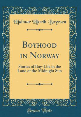 Boyhood in Norway: Stories of Boy-Life in the Land of the Midnight Sun (Classic Reprint) - Boyesen, Hjalmar Hjorth