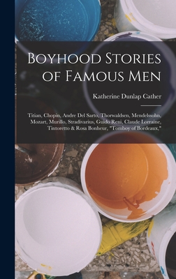 Boyhood Stories of Famous Men: Titian, Chopin, Andre Del Sarto, Thorwaldsen, Mendelssohn, Mozart, Murillo, Stradivarius, Guido Reni, Claude Lorraine, Tintoretto & Rosa Bonheur, "Tomboy of Bordeaux," - Cather, Katherine Dunlap