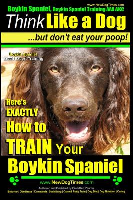 Boykin Spaniel, Boykin Spaniel Training AAA AKC: Think Like a Dog, But Don't Eat Your Poop! Boykin Spaniel Breed Expert Training: Here's EXACTLY How to Train Your Boykin Spaniel - Pearce, Paul Allen
