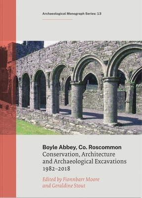 Boyle Abbey, Co Roscommon: Conservation, Architecture and Archaeological Excavations1982-2018 - Stour, Geraldine, and Moore, Fionnbarr