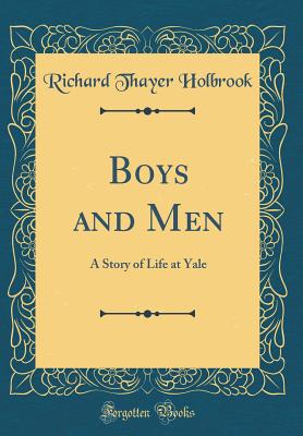 Boys and Men: A Story of Life at Yale (Classic Reprint) - Holbrook, Richard Thayer