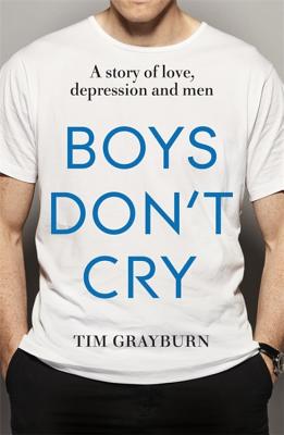 Boys Don't Cry: Why I hid my depression and why men need to talk about their mental health - Grayburn, Tim