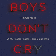 Boys Don't Cry: Why I Hid My Depression and Why Men Need to Talk About Their Mental Health