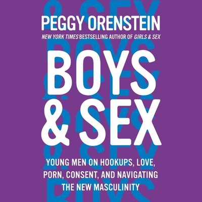 Boys & Sex: Young Men on Hookups, Love, Porn, Consent, and Navigating the New Masculinity - Orenstein, Peggy (Read by)
