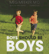 Boys Should Be Boys: Seven Secrets to Raising Healthy Sons - Meeker MD, Meg, and Ward, Pam (Read by)