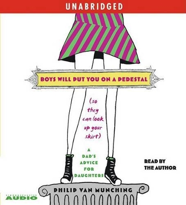 Boys Will Put You on a Pedestal (So They Can Look Up Your Skirt): A Dad's Advice for Daughters - Van Munching, Philip (Read by)