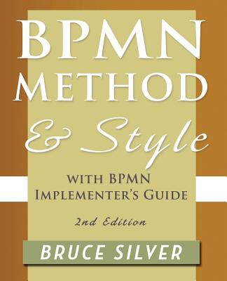 Bpmn Method and Style, 2nd Edition, with Bpmn Implementer's Guide: A Structured Approach for Business Process Modeling and Implementation Using Bpmn 2 - Silver, Bruce