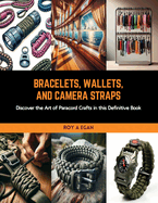 Bracelets, Wallets, and Camera Straps: Discover the Art of Paracord Crafts in this Definitive Book