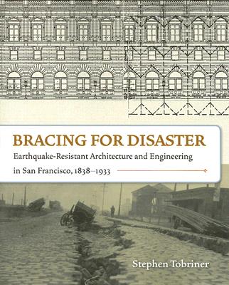 Bracing for Disaster: Earthquake-Resistant Architecture and Engineering in San Francisco, 1838-1933 - Tobriner, Stephen