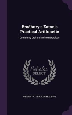 Bradbury's Eaton's Practical Arithmetic: Combining Oral and Written Exercises - Bradbury, William Frothingham