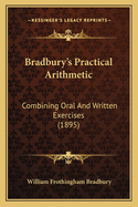 Bradbury's Practical Arithmetic: Combining Oral And Written Exercises (1895)