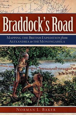 Braddock's Road: Mapping the British Expedition from Alexandria to the Monongahela - Baker, Norman L