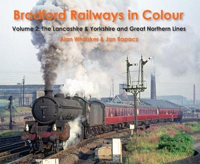 Bradford Railways in Colour: Volume 2: The Lancashire & Yorkshire and Great Northern Lines - Whitaker, Alan, and Rapacz, Jan