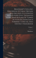 Bradshaw"s Shilling Handbook Of Great Britain And Ireland, Illustrated With Superb-steel Engraved Views, Maps & Plans Of Towns In Four Sections Each Forming A Special And Distinct Handbook; Volume 1