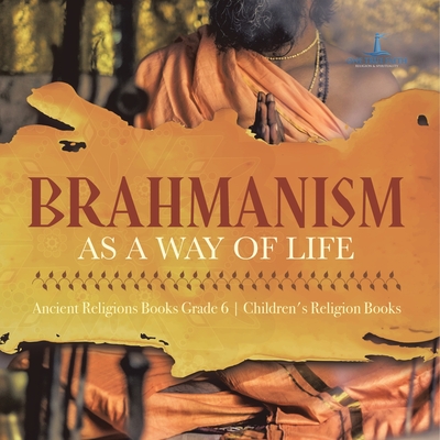 Brahmanism as a Way of Life Ancient Religions Books Grade 6 Children's Religion Books - One True Faith