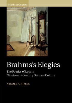 Brahms's Elegies: The Poetics of Loss in Nineteenth-Century German Culture - Grimes, Nicole