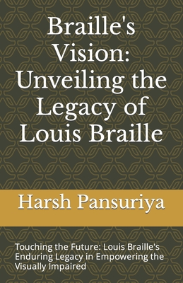 Braille's Vision: Unveiling the Legacy of Louis Braille: Touching the Future: Louis Braille's Enduring Legacy in Empowering the Visually Impaired - Pansuriya, Harsh, and Pansuriya P, Harsh Hasmukbhai