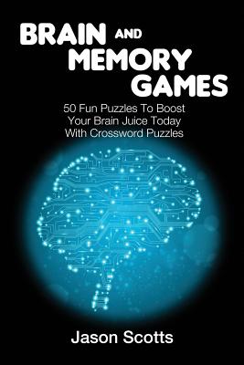 Brain and Memory Games: 50 Fun Puzzles to Boost Your Brain Juice Today (With Crossword Puzzles) - Scotts, Jason