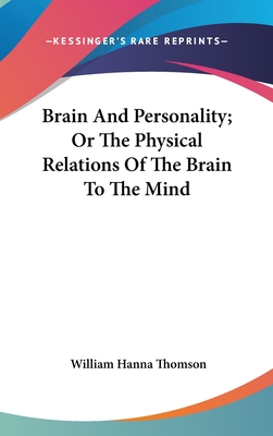 Brain And Personality; Or The Physical Relations Of The Brain To The Mind - Thomson, William Hanna