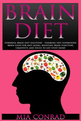 Brain Diet: Powerful Brain Diet Solution! - Thinking Fast Superfoods Brain Food For Anti Aging, Boosting Brain Function, Creativity, And Focus To Get Stuff Done! - Conrad, Mia