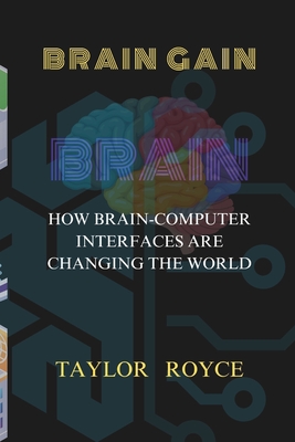 Brain Gain: How Brain-Computer Interfaces Are Changing the World - Royce, Taylor
