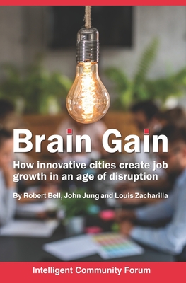 Brain Gain: How innovative cities create job growth in an age of disruption - Jung, John G, and Zacharilla, Louis A, and Bell, Robert a
