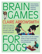 Brain Games for Dogs: Fun Ways to Build a Strong Bond with Your Dog and Provide it with Vital Mental Stimulation - Arrowsmith, Claire, and De Ste. Croix, Philip (Editor)