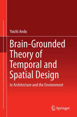 Brain-Grounded Theory of Temporal and Spatial Design: In Architecture and the Environment - Ando, Yoichi