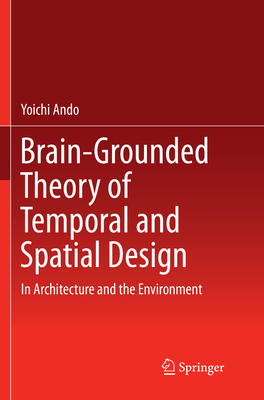Brain-Grounded Theory of Temporal and Spatial Design: In Architecture and the Environment - Ando, Yoichi