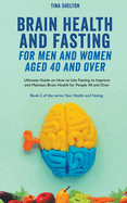 Brain Health and Fasting for Men and Women Aged 40 and Over. Ultimate Guide on How to Use Fasting to Improve and Maintain Brain Health for People 40 and Over