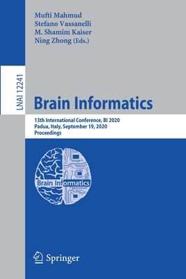 Brain Informatics: 13th International Conference, Bi 2020, Padua, Italy, September 19, 2020, Proceedings - Mahmud, Mufti (Editor), and Vassanelli, Stefano (Editor), and Kaiser, M Shamim (Editor)