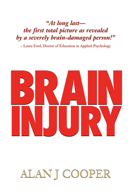 Brain Injury: The Riveting Story about a Promising Young Person Who Endures a Severe Brain Injury, as Revealed Over the 30-Plus Years That Follow While on His Quest to Find Understanding, Acceptance, and a Final Legal Determination - Cooper, Alan J