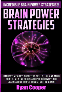 Brain Power Strategies: Improve Memory, Cognitive Skills, I.Q. and Mind Power, Mental Focus and Productivity, and Learn about Power Foods for the Brain!