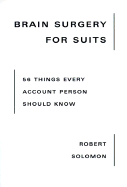 Brain Surgery for Suits: 56 Things Every Account Person Should Know - Solomon, Robert, and Slosberg, Mike (Introduction by)