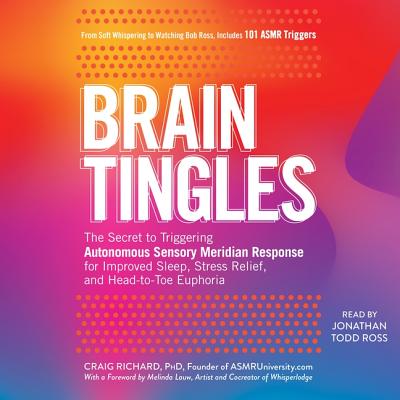 Brain Tingles: The Secret to Triggering Autonomous Sensory Meridian Response for Improved Sleep, Stress Relief, and Head-To-Toe Euphoria - Ross, Jonathan Todd (Read by), and Richard, Craig, and Lauw, Melinda (Contributions by)