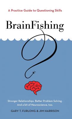 BrainFishing: A Practice Guide to Questioning Skills - Furlong, Gary T, and Harrison, Jim