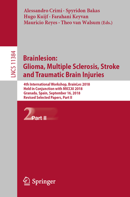 Brainlesion: Glioma, Multiple Sclerosis, Stroke and Traumatic Brain Injuries: 4th International Workshop, Brainles 2018, Held in Conjunction with Miccai 2018, Granada, Spain, September 16, 2018, Revised Selected Papers, Part II - Crimi, Alessandro (Editor), and Bakas, Spyridon (Editor), and Kuijf, Hugo (Editor)