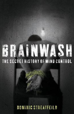 Brainwash: The Secret History of Mind Control - Streatfeild, Dominic