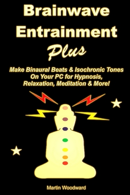 Brainwave Entrainment Plus: Make Binaural Beats & Isochronic Tones on Your PC for Hypnosis, Relaxation, Meditation & More! - Woodward, Martin