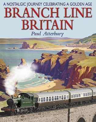 Branch Line Britain: A Nostalgic Journey Celebrating a Golden Age - Atterbury, Paul