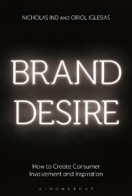 Brand Desire: How to Create Consumer Involvement and Inspiration - Ind, Nicholas, and Iglesias, Oriol