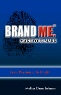 Brand Me. Make Your Mark: Turn Passion Into Profit - Johnson, Melissa Dawn