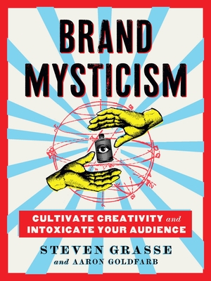 Brand Mysticism: Cultivate Creativity and Intoxicate Your Audience - Grasse, Steven, and Goldfarb, Aaron