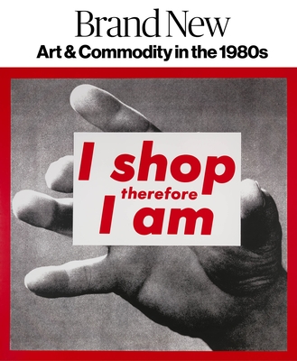 Brand New: Art and Commodity in the 1980s - Jetzer, Gianni (Contributions by), and Pires, Leah (Contributions by), and Nickas, Bob (Contributions by)