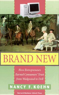 Brand New: How Entrepreneurs Earned Customers' Trust, from Wedgewood to Dell - Koehn, Nancy F