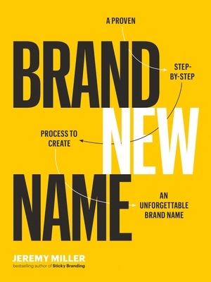 Brand New Name: A Proven, Step-By-Step Process to Create an Unforgettable Brand Name - Miller, Jeremy