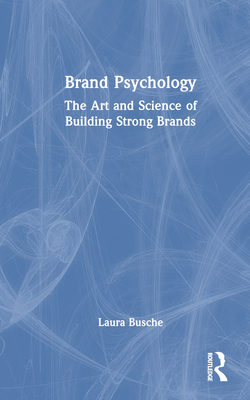 Brand Psychology: The Art and Science of Building Strong Brands - Busche, Laura