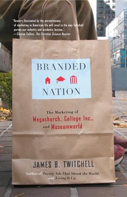 Branded Nation: The Marketing of Megachurch, College Inc., and Museumworld - Twitchell, James B